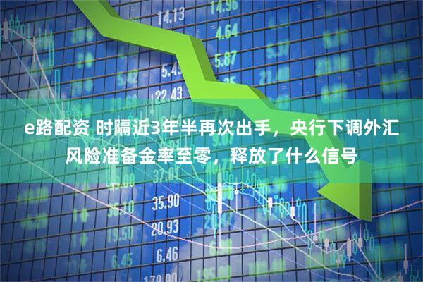 e路配资 时隔近3年半再次出手，央行下调外汇风险准备金率至零，释放了什么信号