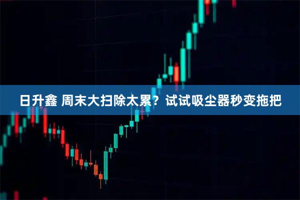 日升鑫 周末大扫除太累？试试吸尘器秒变拖把