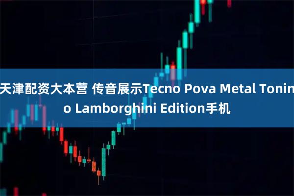 天津配资大本营 传音展示Tecno Pova Metal Tonino Lamborghini Edition手机
