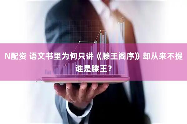 N配资 语文书里为何只讲《滕王阁序》却从来不提谁是滕王？
