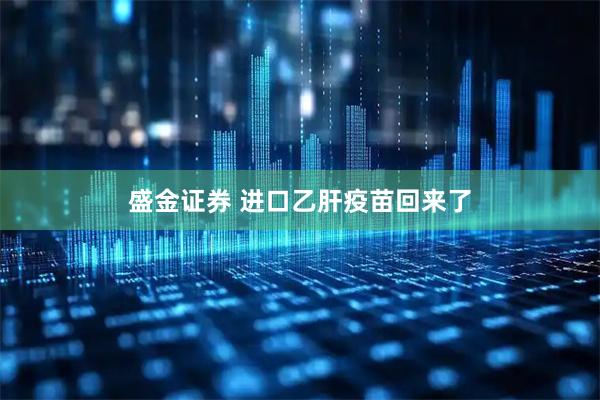 盛金证券 进口乙肝疫苗回来了