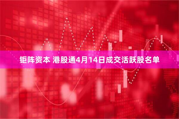 钜阵资本 港股通4月14日成交活跃股名单