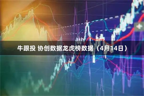 牛跟投 协创数据龙虎榜数据（4月14日）
