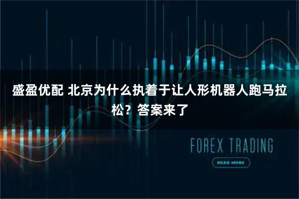 盛盈优配 北京为什么执着于让人形机器人跑马拉松?答案来了
