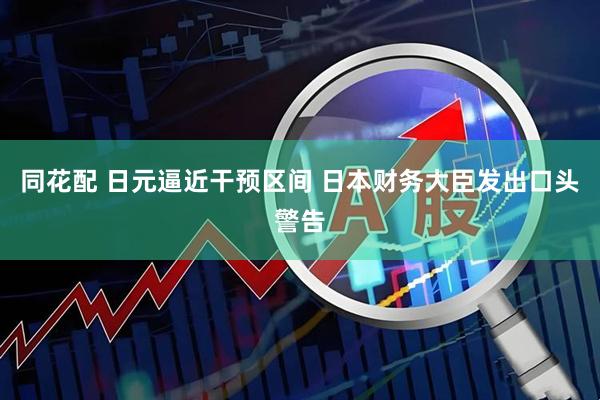 同花配 日元逼近干预区间 日本财务大臣发出口头警告