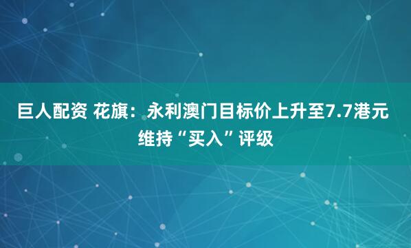 巨人配资 花旗：永利澳门目标价上升至7.7港元 维持“买入”评级
