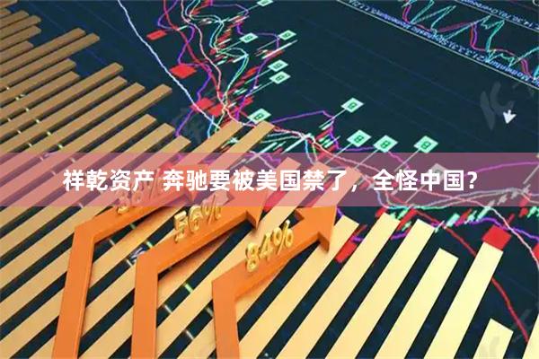 祥乾资产 奔驰要被美国禁了，全怪中国？