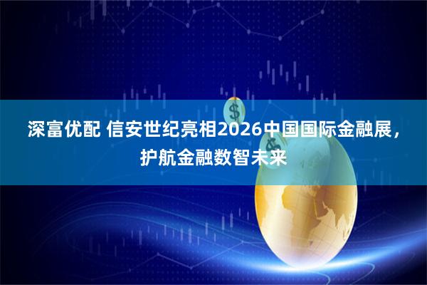 深富优配 信安世纪亮相2026中国国际金融展，护航金融数智未来