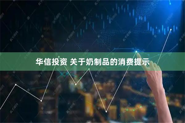华信投资 关于奶制品的消费提示