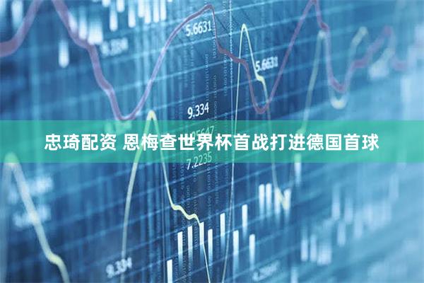 忠琦配资 恩梅查世界杯首战打进德国首球