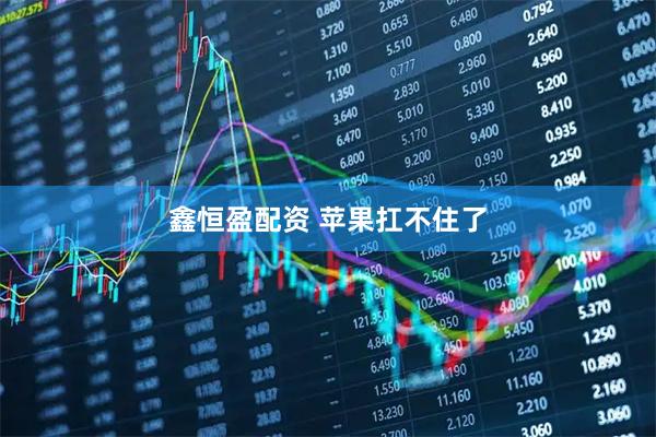 鑫恒盈配资 苹果扛不住了