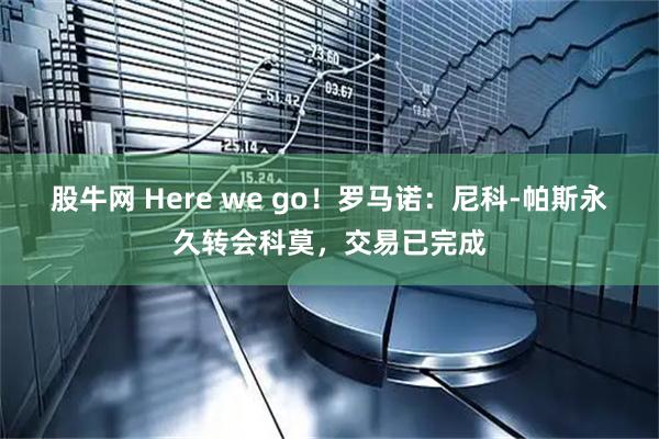 股牛网 Here we go！罗马诺：尼科-帕斯永久转会科莫，交易已完成