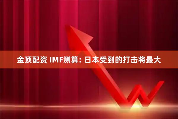 金顶配资 IMF测算: 日本受到的打击将最大