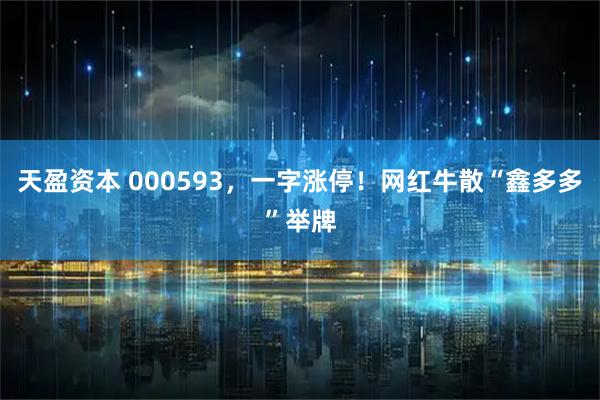 天盈资本 000593，一字涨停！网红牛散“鑫多多”举牌