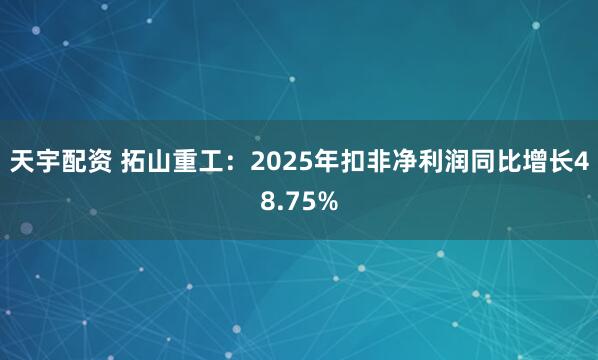 天宇配资 拓山重工：2025年扣非净利润同比增长48.75%