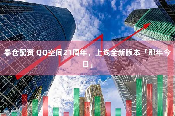 泰仓配资 QQ空间21周年，上线全新版本「那年今日」