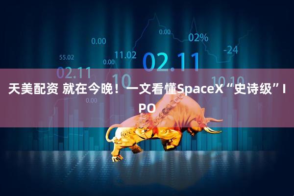 天美配资 就在今晚！一文看懂SpaceX“史诗级”IPO