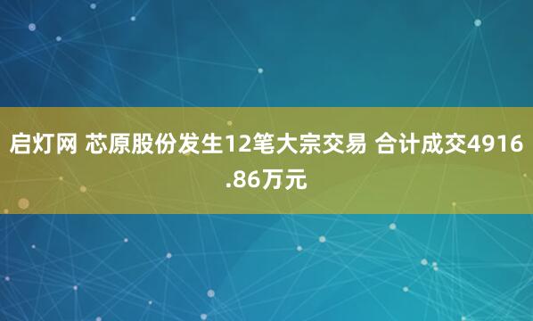 启灯网 芯原股份发生12笔大宗交易 合计成交4916.86万元