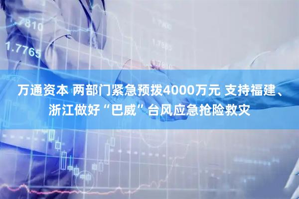 万通资本 两部门紧急预拨4000万元 支持福建、浙江做好“巴威”台风应急抢险救灾