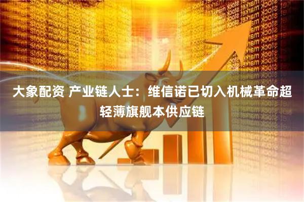 大象配资 产业链人士：维信诺已切入机械革命超轻薄旗舰本供应链