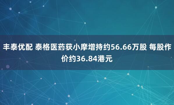 丰泰优配 泰格医药获小摩增持约56.66万股 每股作价约36.84港元