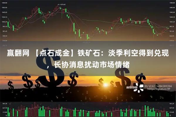赢翻网 【点石成金】铁矿石：淡季利空得到兑现，长协消息扰动市场情绪